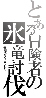 とある冒険者の氷竜討伐（最期のフィニッシャー）