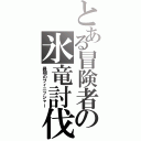 とある冒険者の氷竜討伐（最期のフィニッシャー）