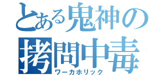 とある鬼神の拷問中毒（ワーカホリック）