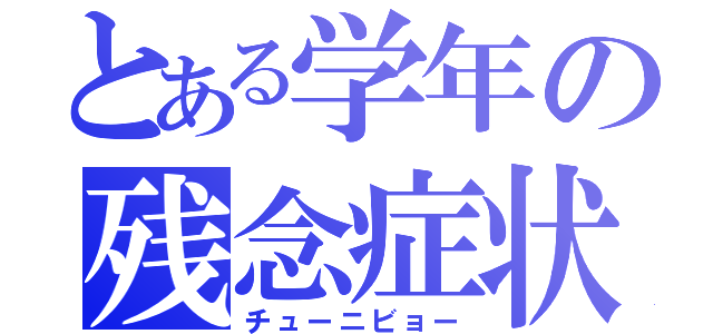 とある学年の残念症状（チューニビョー）