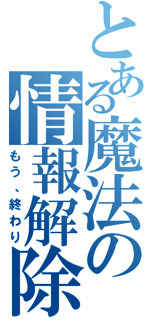 とある魔法の情報解除（もう、終わり）