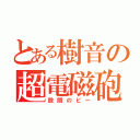 とある樹音の超電磁砲　（股間のピー）