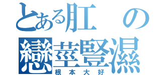 とある肛の戀莖豎濕（根本大好）