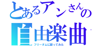 とあるアンさんの自由楽曲（フリーダムに歌ってみた）