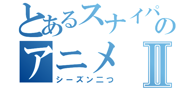 とあるスナイパートップのアニメⅡ（シーズン二つ）