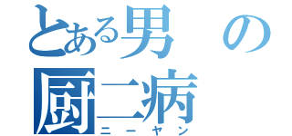 とある男の厨二病（ニーヤン）