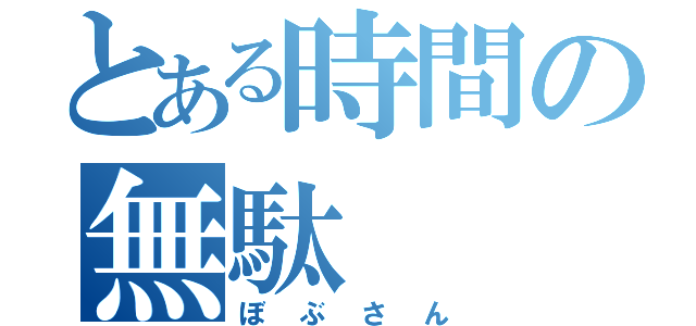 とある時間の無駄（ぼぶさん）