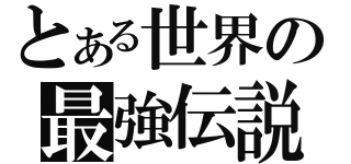 とある世界の最強伝説（）