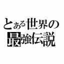 とある世界の最強伝説（）