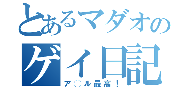 とあるマダオのゲイ日記（ア◯ル最高！）