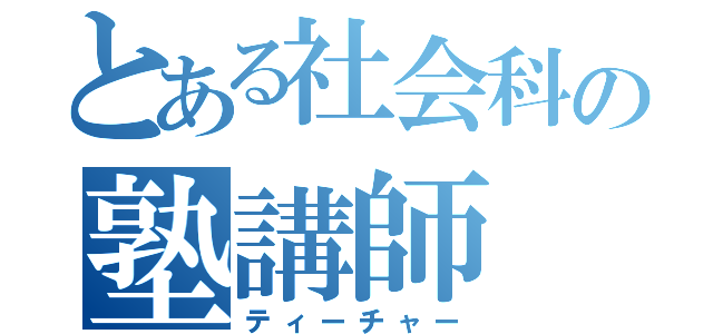 とある社会科の塾講師（ティーチャー）