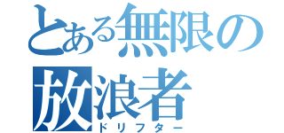 とある無限の放浪者（ドリフター）