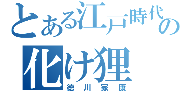 とある江戸時代の化け狸（徳川家康）