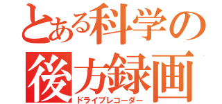 とある科学の後方録画（ドライブレコーダー）