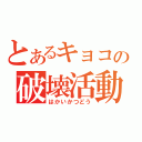 とあるキョコの破壊活動（はかいかつどう）