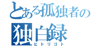 とある孤独者の独白録（ヒトリゴト）