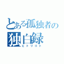 とある孤独者の独白録（ヒトリゴト）