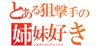 とある狙撃手の姉妹好き（シスターコンプレックス）