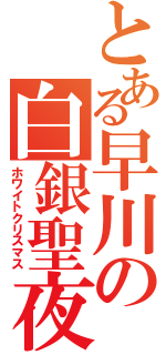 とある早川の白銀聖夜（ホワイトクリスマス）