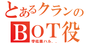 とあるクランのＢＯＴ役（宇佐美ハル．．）