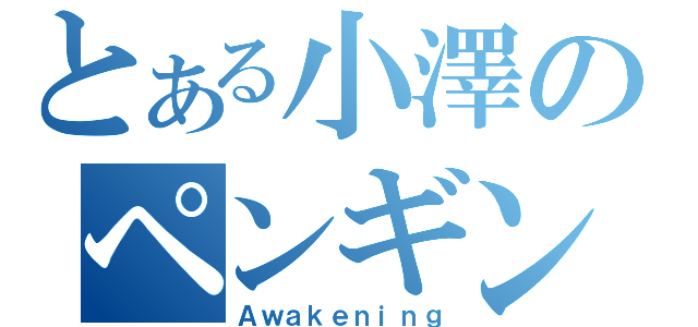 とある小澤のペンギン覚醒（Ａｗａｋｅｎｉｎｇ）