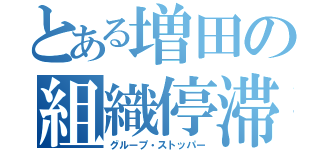 とある増田の組織停滞（グループ・ストッパー）