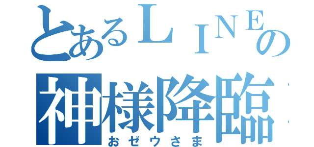 とあるＬＩＮＥの神様降臨（おゼウさま）