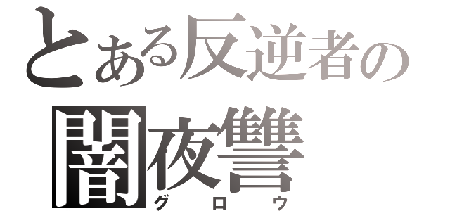 とある反逆者の闇夜讐（グロウ）