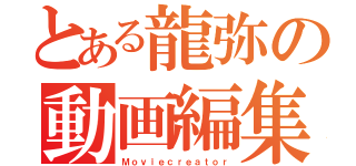 とある龍弥の動画編集（Ｍｏｖｉｅｃｒｅａｔｏｒ）