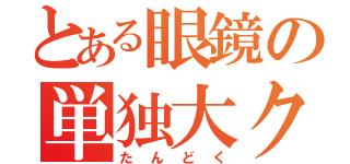 とある眼鏡の単独大クラッシュ（たんどく）