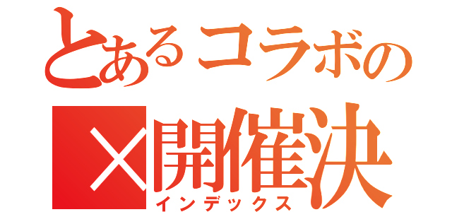 とあるコラボの×開催決定（インデックス）