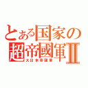 とある国家の超帝國軍Ⅱ（大日本帝國軍）