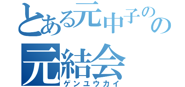 とある元中子のの元結会（ゲンユウカイ）