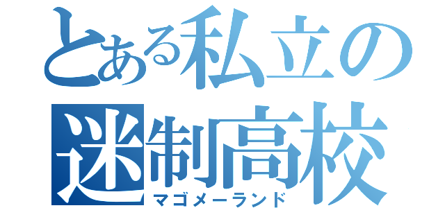 とある私立の迷制高校（マゴメーランド）