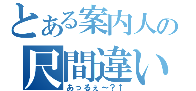 とある案内人の尺間違い（あっるぇ～？↑）