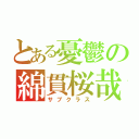 とある憂鬱の綿貫桜哉（サブクラス）