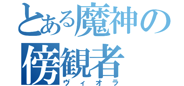 とある魔神の傍観者（ヴィオラ）