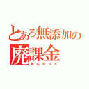 とある無添加の廃課金（あんなっく）