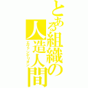 とある組織の人造人間（エヴァンゲリオン）