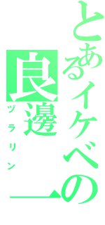 とあるイケベの良邊 一騎（ヅラリン）