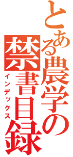 とある農学の禁書目録（インデックス）