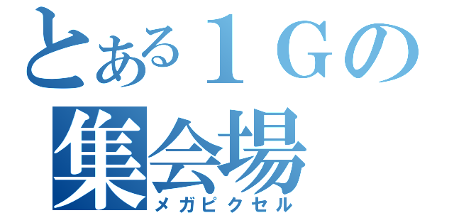 とある１Ｇの集会場（メガピクセル）