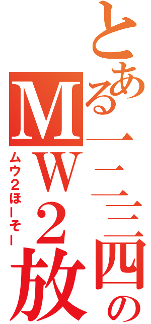 とある一二三四のＭＷ２放送（ムウ２ほーそー）