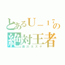 とあるＵ－１７の絶対王者（徳川カズヤ）