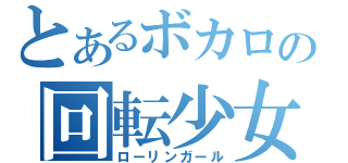 とあるボカロの回転少女（ローリンガール）