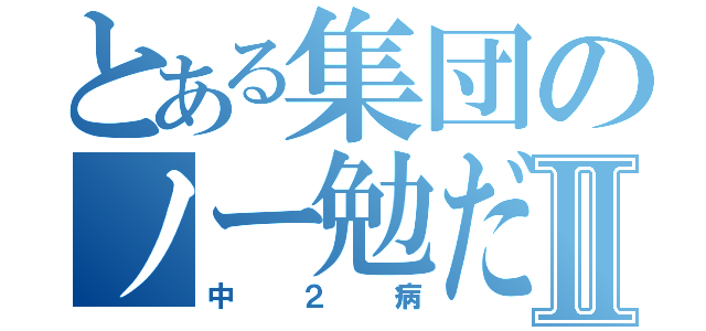 とある集団のノー勉だおⅡ（中２病）