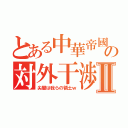 とある中華帝國の対外干渉Ⅱ（尖閣は我らの領土ｗ）