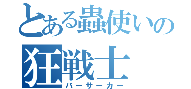 とある蟲使いの狂戦士（バーサーカー）