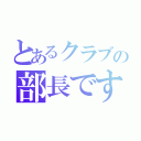 とあるクラブの部長です（）