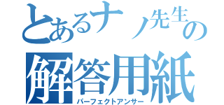 とあるナノ先生の解答用紙（パーフェクトアンサー）